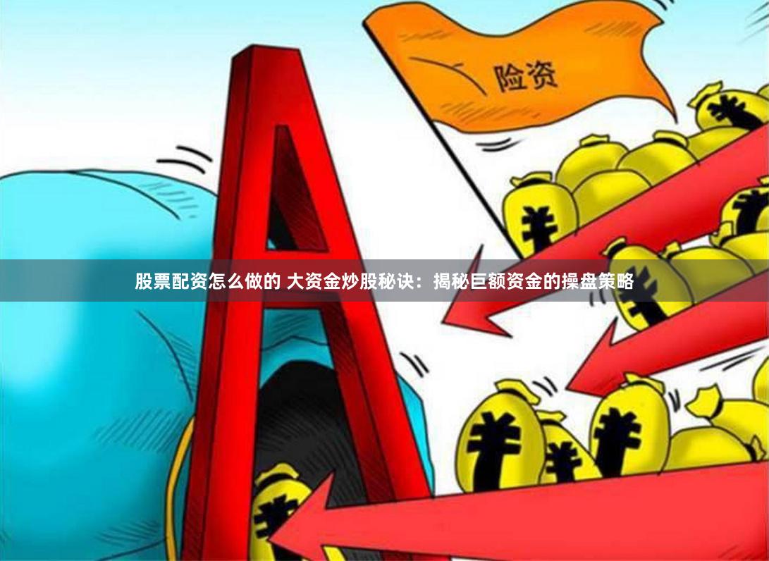 股票配资怎么做的 大资金炒股秘诀：揭秘巨额资金的操盘策略